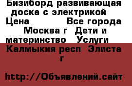 Бизиборд развивающая доска с электрикой  › Цена ­ 2 500 - Все города, Москва г. Дети и материнство » Услуги   . Калмыкия респ.,Элиста г.